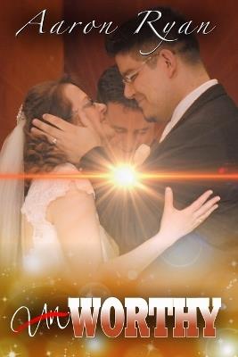 Un-Worthy: One Couple's Journey Through Love To Worthiness - Aaron Ryan - cover
