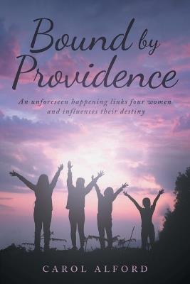 Bound by Providence: An unforeseen happening links four women and influences their destiny - Carol Alford - cover
