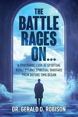The Battle Rages On: A Panoramic Look at Spiritual Realities and Spiritual Warfare from Before Time Began - Gerald Robison - cover