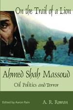 On the Trail of a Lion: Ahmed Shah Massoud Oil Politics and Terror