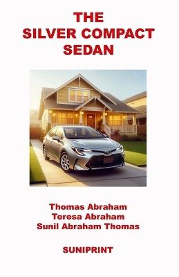 The Silver Compact Sedan - Thomas Abraham,Teresa Abraham,Sunil Abraham Thomas - cover