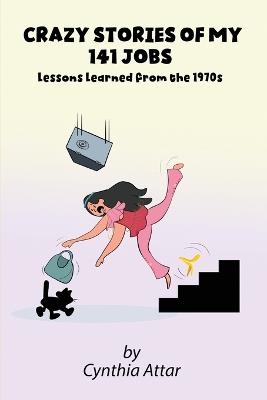 Crazy Stories of My 141 Jobs: Lessons Learned from the 1970s - Cynthia Attar - cover