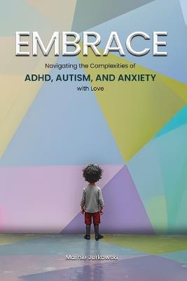 Embrace: Navigating the Complexities of ADHD, Autism, and Anxiety with Love - Marnie Jurkowski - cover