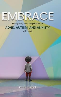 Embrace: Navigating the Complexities of ADHD, Autism, and Anxiety with Love - Marnie Jurkowski - cover