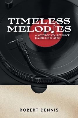 Timeless Melodies: A Nostalgic Collection of Classic Song Lyrics - Robert Dennis - cover