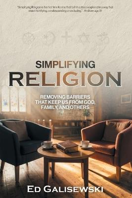 Simplifying Religion: Removing Barriers That Keep Us From God, Family, and Others - Ed Galisewski - cover