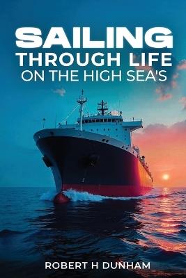 Sailing Through Life On The High Seas - Robert H Dunham - cover