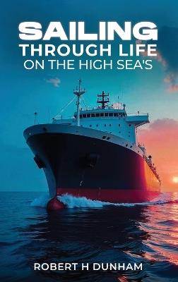 Sailing Through Life On The High Seas - Robert H Dunham - cover