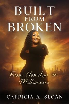 Built from Broken: From Homeless to Millionaire - Capricia A Sloan - cover
