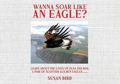 Wanna Soar Like an Eagle?: Learn about the Lives of Elsa and Bud, A Pair of Scottish Golden Eagles - Susan Bird - cover