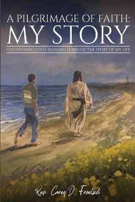 A Pilgrimage of Faith: My Story - Carey D Froelich - cover