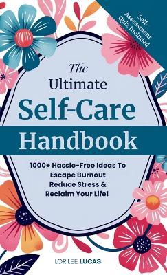 The Ultimate Self-Care Handbook: 1000+ Hassle-Free Ideas to Escape Burnout, Reduce Stress, and Reclaim Your Life - Lorilee Lucas - cover