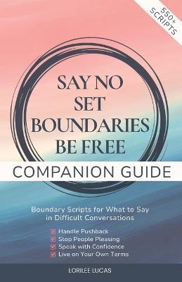 Say No, Set Boundaries, Be Free Companion Guide: Boundary Scripts for What to Say in Difficult Conversations, Handle Pushback, Stop People Pleasing & Speak with Confidence - Lorilee Lucas - cover