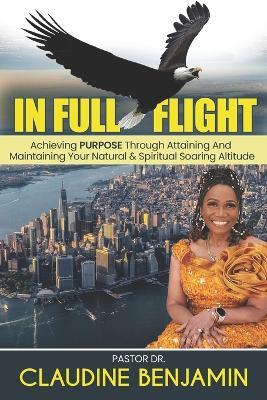 In Full Flight: Achieving Purpose Through Attaining And Maintaining Your Natural & Spiritual Soaring Altitude - Claudine Benjamin - cover