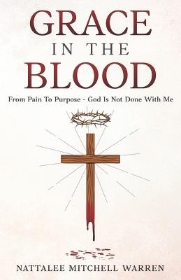 Grace In The Blood: From Pain To Purpose - God Is Not Done With Me - Nattalee Mitchell Warren - cover
