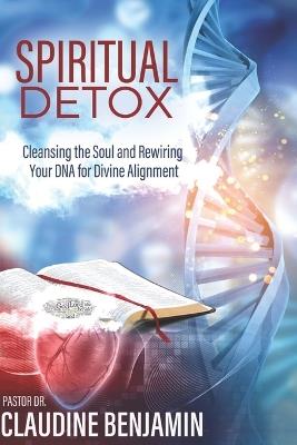 Spiritual Detox: Cleansing the Soul and Rewriting Your DNA for Divine Alignment - Claudine Benjamin - cover