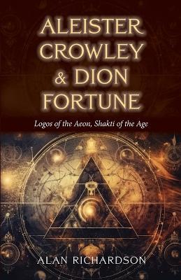 Aleister Crowley & Dion Fortune: Logos of the Aeon, Shakti of the Age - Alan Richardson - cover