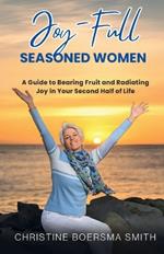 Joy-Full Seasoned Women: A Guide to Bearing Fruit and Radiating Joy in Your Second Half of Life