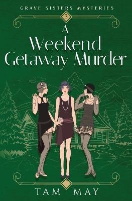 A Weekend Getaway Murder (Grave Sisters Mysteries: A Jazz Age Mystery - Tam May - cover