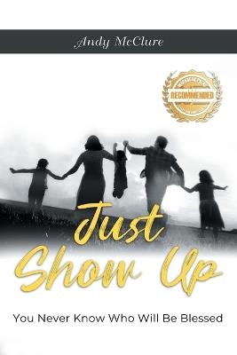 Just Show Up: You Never Know Who Will Be Blessed - Andy McClure - cover