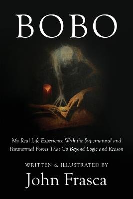 BoBo: My Real Life Experience With the Supernatural and Paranormal Forces That Go Beyond Logic and Reason - John Frasca - cover