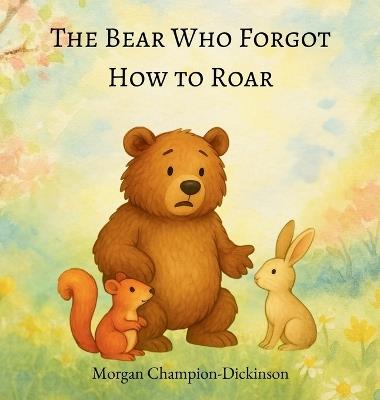 The Bear Who Forgot How to Roar - Morgan Champion-Dickinson - cover