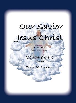 Our Saviour Jesus Christ: Devotionals for Each Day of the Year - Volume One - Philip M Hudson - cover