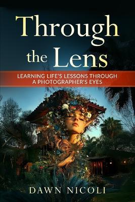 Through the Lens: Learning Life's Lessons Through a Photographer's Eyes - Dawn Nicoli - cover
