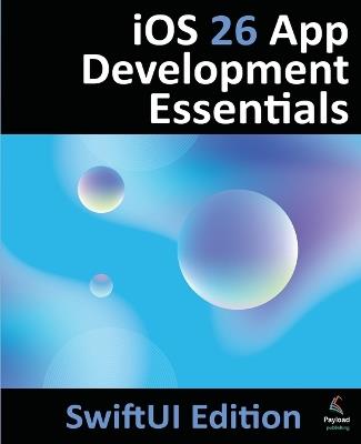 iOS 26 App Development Essentials - SwiftUI Edition: Developing iOS 26 Apps using SwiftUI, Swift and Xcode 26 - Neil Smyth - cover