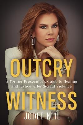 Outcry Witness: A Former Prosecutor's Guide to Healing and Justice After Sexual Violence - JoDee Neil - cover