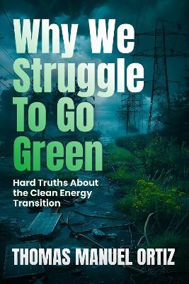 Why We Struggle to Go Green: Hard Truths About the Clean Energy Transition - Thomas Manuel Ortiz - cover