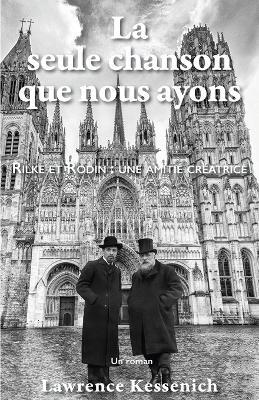 La seule chanson que nous ayons: Rilke et Rodin: une amitié créatrice - Lawrence Kessenich - cover