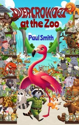 Overcrowded at the Zoo: Sassy Safari Adventures in Attitude, Empathy and Elbow Room - Paul Smith - cover
