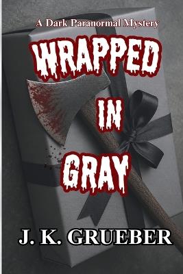 Wrapped In Gray: A Dark Paranormal Mystery - J K Grueber - cover