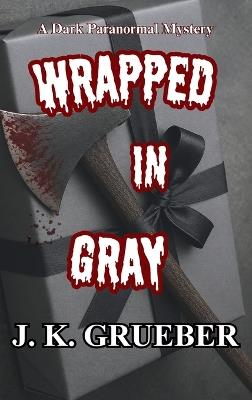 Wrapped In Gray: A Dark Paranormal Mystery - J K Grueber - cover