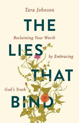 The Lies That Bind: Reclaiming Your Worth by Embracing God's Truth - Tara Johnson,Guideposts - cover