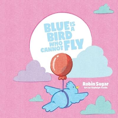 Blue is a Bird Who Cannot Fly - Robin Sugar - cover