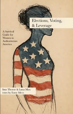 Elections, Voting, & Leverage - Civics Book 3: A Survival Guide for Women in Authoritarian America - Ima Thorne,Luna Max - cover
