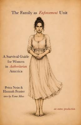 The Family as Enforcement Unit: A Survival Guide for Women in Authoritarian America - Petra Nein,Hannah Frasier,Esme Mees - cover