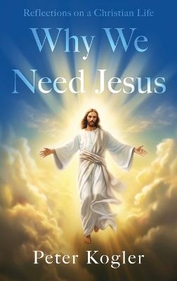 Reflections On a Christian Life: Why We Need Jesus - Peter Kogler - cover