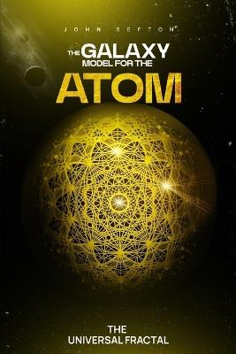 The Galaxy Model for the Atom: The Universal Fractal - John Sefton - cover