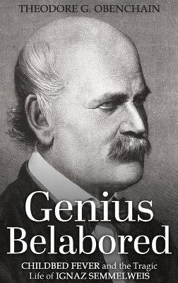 Genius Belabored: Childbed Fever and the Tragic Life of Ignaz Semmelweis - Theodore G Obenchain - cover