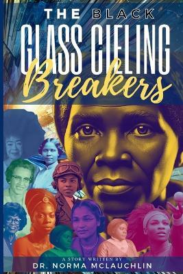 The Black Glass Ceiling Breakers: Inspiring the Next Generation of Leaders - Norma McLauchlin - cover