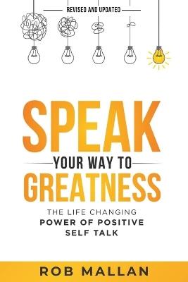 Speak Your Way To Greatness: The Life Changing Power of Positive Self Talk - Rob Mallan - cover