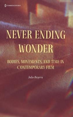 Never Ending Wonder: Bodies, Movements, and Time in Contemporary Film - Julio Bezerra - cover