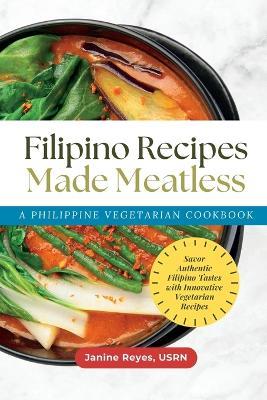Filipino Recipes Made Meatless: A Philippine Vegetarian Cookbook - Savor Authentic Filipino Tastes with Innovative Vegetarian Recipes - Usrn Janine Reyes - cover