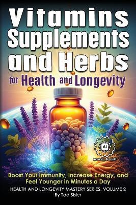 Vitamins, Supplements, and Herbs for Health and Longevity: Boost Your Immunity, Increase Energy, and Feel Younger in Minutes a Day - Tad Sisler - cover