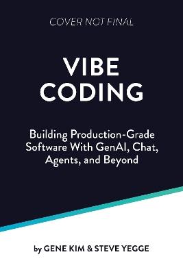 Vibe Coding: Building Production-Grade Software With GenAI, Chat, Agents, and Beyond - Gene Kim,Steve Yegge - cover