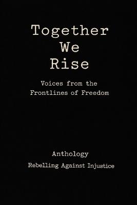 Together We Rise Voices from the Frontlines of Freedom Anthology Rebelling against Injustice - cover