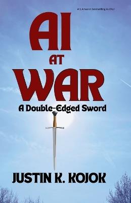 AI AT WAR. A Double-Edged Sword - Justin K Kojok - cover
